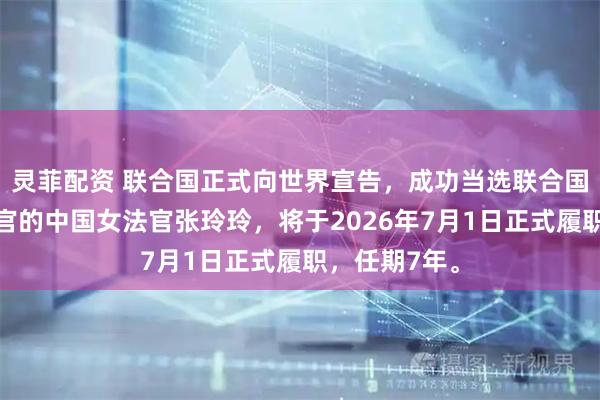灵菲配资 联合国正式向世界宣告，成功当选联合国上诉法庭法官的中国女法官张玲玲，将于2026年7月1日正式履职，任期7年。