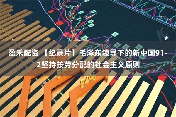 盈禾配资 【纪录片】毛泽东领导下的新中国91-2坚持按劳分配的社会主义原则
