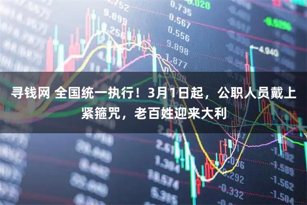 寻钱网 全国统一执行！3月1日起，公职人员戴上紧箍咒，老百姓迎来大利