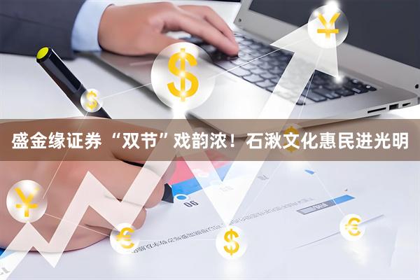 盛金缘证券 “双节”戏韵浓！石湫文化惠民进光明