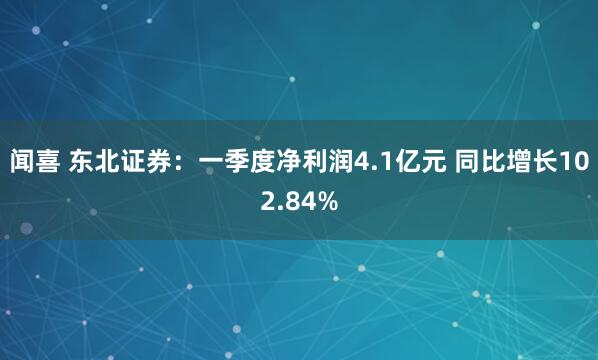 闻喜 东北证券：一季度净利润4.1亿元 同比增长102.84%