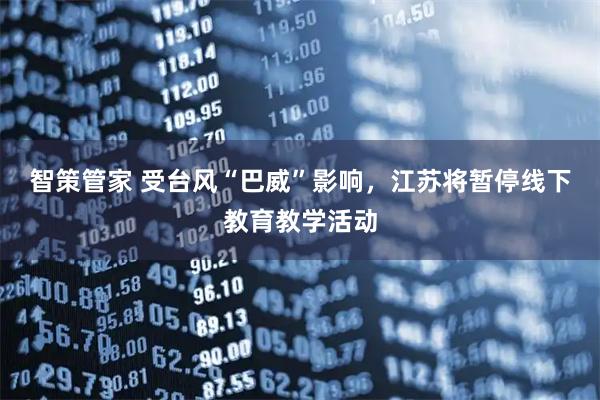 智策管家 受台风“巴威”影响,江苏将暂停线下教育教学活动