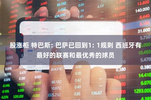 股涨柜 特巴斯: 巴萨已回到1: 1规则 西班牙有最好的联赛和最优秀的球员