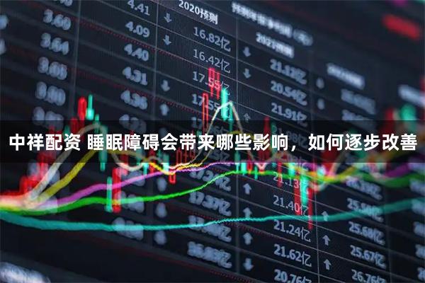 中祥配资 睡眠障碍会带来哪些影响,如何逐步改善