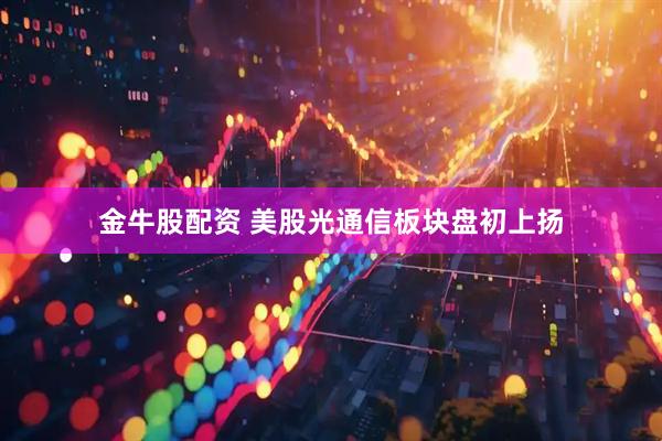 金牛股配资 美股光通信板块盘初上扬